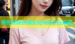 蜜桃视频直播全新体验尽在掌握