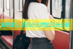 蜜桃盛宴 诱惑与幻想的完美交融