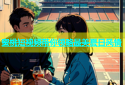 蜜桃短视频带你领略最美夏日风情