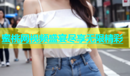 蜜桃网视频盛宴尽享无限精彩