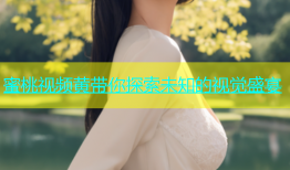 蜜桃视频黄带你探索未知的视觉盛宴