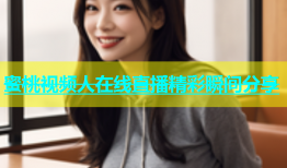 蜜桃视频人在线直播精彩瞬间分享