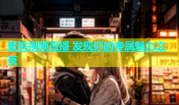 蜜桃视频直播 发现你的专属魅力之夜