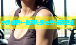 水果盛宴：香蕉与蜜桃的甜蜜邂逅