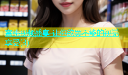 蜜桃视频盛宴 让你欲罢不能的视觉享受(3)