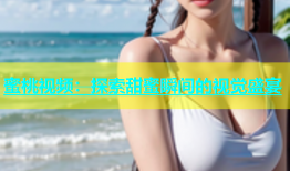 蜜桃视频：探索甜蜜瞬间的视觉盛宴
