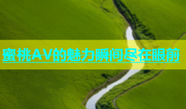 蜜桃AV的魅力瞬间尽在眼前
