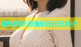 蜜桃诱惑 甜蜜瞬间尽在其中