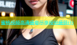 蜜桃视频高清盛宴尽享视觉盛筵(1)