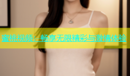 蜜桃视频：畅享无限精彩与激情体验