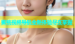 蜜桃视频导航全新体验尽在掌握