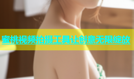 蜜桃视频拍摄工具让创意无限绽放