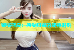 蜜桃盛夏：感受甜蜜的成熟时刻