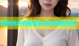 蜜桃诱惑初夏盛宴 体验甜美滋味