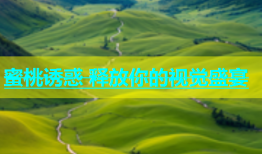 蜜桃诱惑 释放你的视觉盛宴