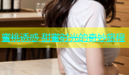 蜜桃诱惑 甜蜜时光的奇妙旅程