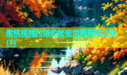 蜜桃视频污版的秘密世界探险之旅(1)