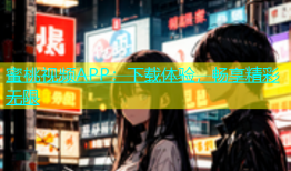 蜜桃视频APP：下载体验，畅享精彩无限