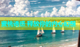 蜜桃诱惑 释放你的内心幻想