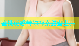 蜜桃诱惑带你探索甜蜜世界