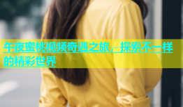 午夜蜜桃视频奇遇之旅，探索不一样的精彩世界