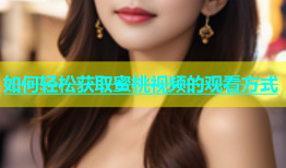 如何轻松获取蜜桃视频的观看方式