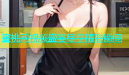 蜜桃网视频盛宴尽享精彩瞬间