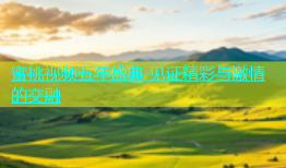 蜜桃视频五年盛典 见证精彩与激情的交融