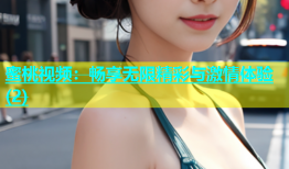 蜜桃视频：畅享无限精彩与激情体验(2)