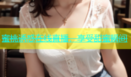 蜜桃诱惑在线直播，享受甜蜜瞬间