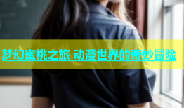 梦幻蜜桃之旅 动漫世界的奇妙冒险