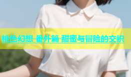 桃色幻想 番外篇 甜蜜与冒险的交织