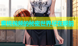 蜜桃视频的秘密世界尽在眼前