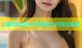 小蜜桃视频带你探索奇妙的视觉盛宴