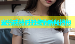 蜜桃成熟时的激情瞬间揭秘