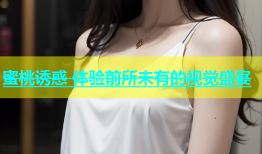 蜜桃诱惑 体验前所未有的视觉盛宴