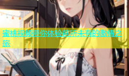 蜜桃视频带你体验前所未有的激情之旅