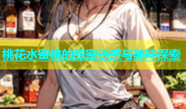 桃花水蜜桃的甜蜜诱惑与美味探索