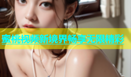 蜜桃视频新境界畅享无限精彩