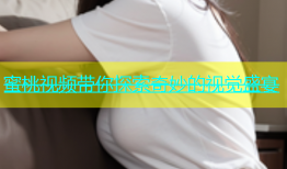 蜜桃视频带你探索奇妙的视觉盛宴