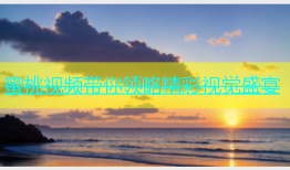 蜜桃视频带你领略精彩视觉盛宴
