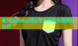 蜜桃视频app网站带你探索无限精彩世界