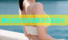 蜜桃视频直播盛宴尽在掌握中