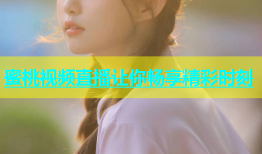 蜜桃视频直播让你畅享精彩时刻