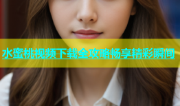 水蜜桃视频下载全攻略畅享精彩瞬间
