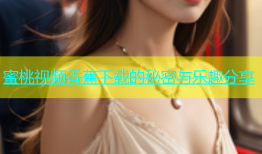 蜜桃视频香蕉下载的秘密与乐趣分享