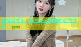 蜜桃诱惑夜：探寻秘密视频的魅力世界