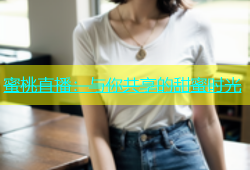 蜜桃直播：与你共享的甜蜜时光