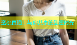 蜜桃直播：与你共享的甜蜜时光