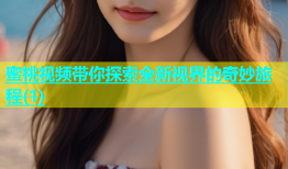 蜜桃视频带你探索全新视界的奇妙旅程(1)
